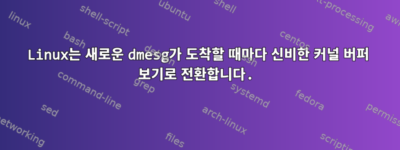 Linux는 새로운 dmesg가 도착할 때마다 신비한 커널 버퍼 보기로 전환합니다.