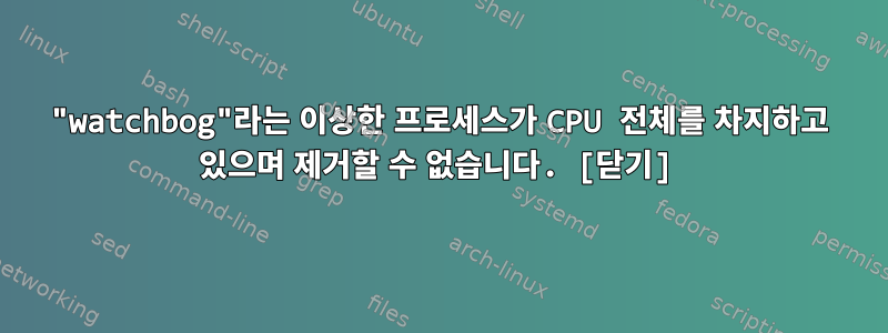 "watchbog"라는 이상한 프로세스가 CPU 전체를 차지하고 있으며 제거할 수 없습니다. [닫기]