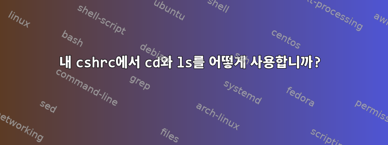 내 cshrc에서 cd와 ls를 어떻게 사용합니까?