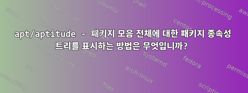 apt/aptitude - 패키지 모음 전체에 대한 패키지 종속성 트리를 표시하는 방법은 무엇입니까?