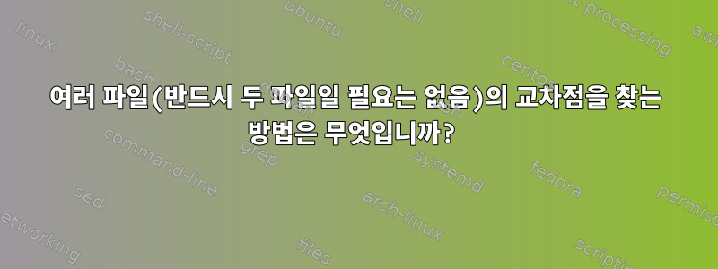 여러 파일(반드시 두 파일일 필요는 없음)의 교차점을 찾는 방법은 무엇입니까?