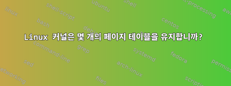 Linux 커널은 몇 개의 페이지 테이블을 유지합니까?