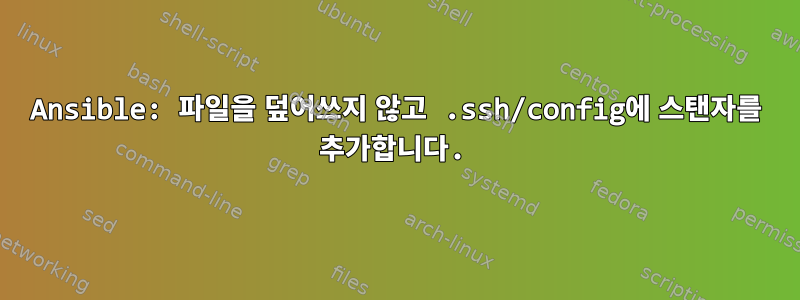 Ansible: 파일을 덮어쓰지 않고 .ssh/config에 스탠자를 추가합니다.