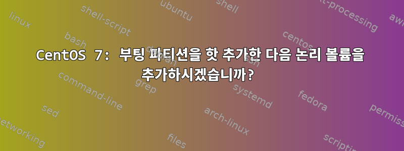 CentOS 7: 부팅 파티션을 핫 추가한 다음 논리 볼륨을 추가하시겠습니까?