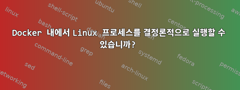 Docker 내에서 Linux 프로세스를 결정론적으로 실행할 수 있습니까?