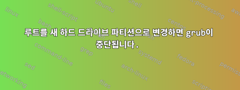 루트를 새 하드 드라이브 파티션으로 변경하면 grub이 중단됩니다.