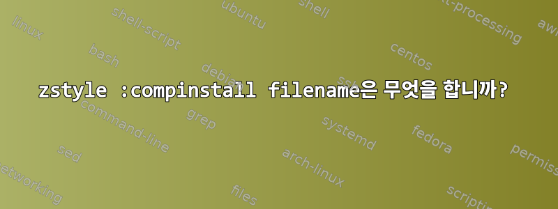 zstyle :compinstall filename은 무엇을 합니까?