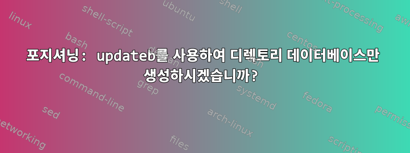 포지셔닝: updateb를 사용하여 디렉토리 데이터베이스만 생성하시겠습니까?