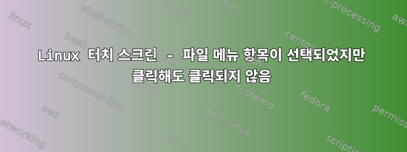 Linux 터치 스크린 - 파일 메뉴 항목이 선택되었지만 클릭해도 클릭되지 않음