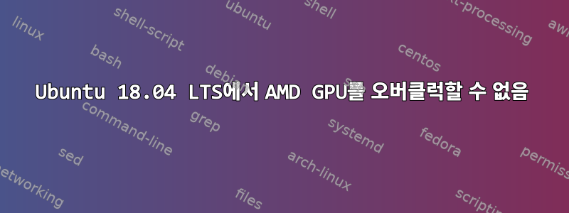 Ubuntu 18.04 LTS에서 AMD GPU를 오버클럭할 수 없음