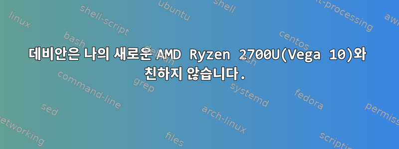 데비안은 나의 새로운 AMD Ryzen 2700U(Vega 10)와 친하지 않습니다.