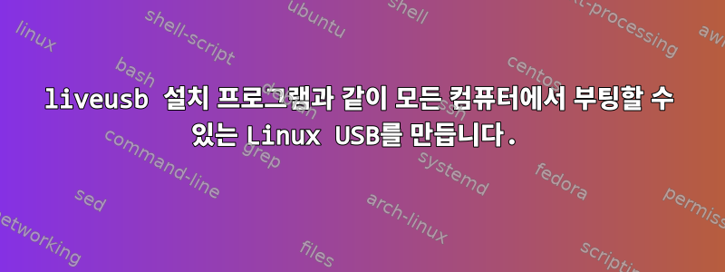 liveusb 설치 프로그램과 같이 모든 컴퓨터에서 부팅할 수 있는 Linux USB를 만듭니다.