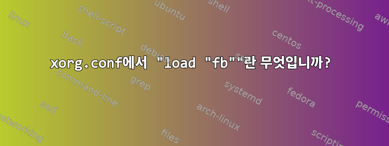 xorg.conf에서 "load "fb""란 무엇입니까?