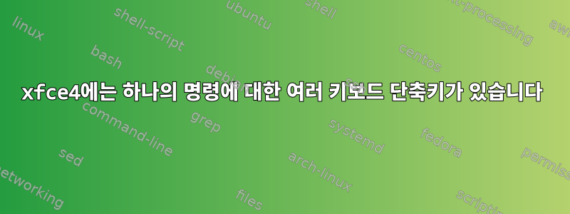 xfce4에는 하나의 명령에 대한 여러 키보드 단축키가 있습니다