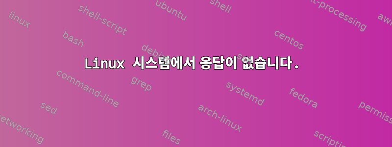 Linux 시스템에서 응답이 없습니다.