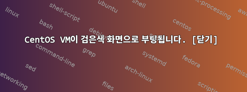 CentOS VM이 검은색 화면으로 부팅됩니다. [닫기]