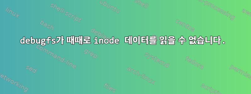 debugfs가 때때로 inode 데이터를 읽을 수 없습니다.