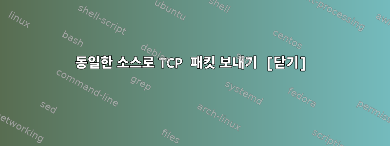 동일한 소스로 TCP 패킷 보내기 [닫기]