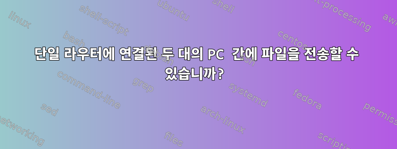 단일 라우터에 연결된 두 대의 PC 간에 파일을 전송할 수 있습니까?