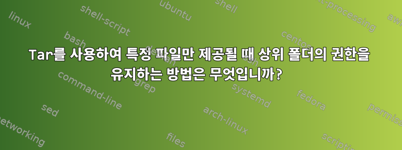 Tar를 사용하여 특정 파일만 제공될 때 상위 폴더의 권한을 유지하는 방법은 무엇입니까?