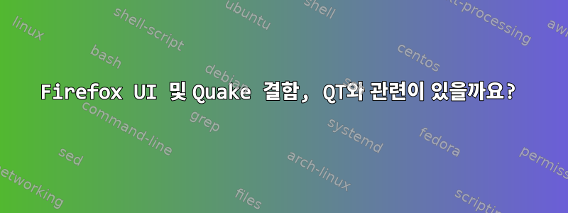 Firefox UI 및 Quake 결함, QT와 관련이 있을까요?