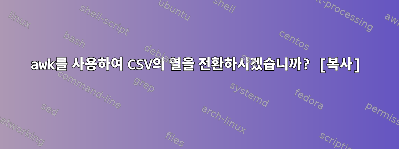 awk를 사용하여 CSV의 열을 전환하시겠습니까? [복사]