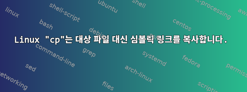 Linux "cp"는 대상 파일 대신 심볼릭 링크를 복사합니다.