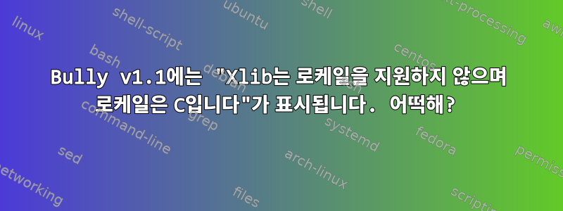 Bully v1.1에는 "Xlib는 로케일을 지원하지 않으며 로케일은 C입니다"가 표시됩니다. 어떡해?