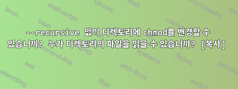 --recursive 없이 디렉토리에 chmod를 변경할 수 있습니까? 누가 디렉토리의 파일을 읽을 수 있습니까? [복사]