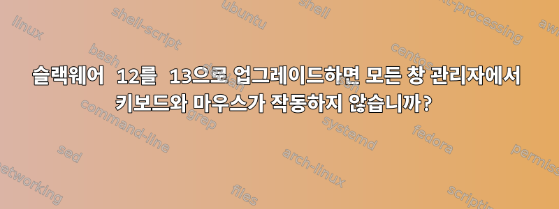 슬랙웨어 12를 13으로 업그레이드하면 모든 창 관리자에서 키보드와 마우스가 작동하지 않습니까?