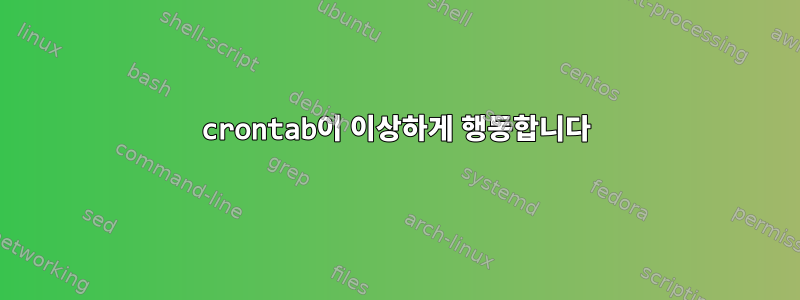 crontab이 이상하게 행동합니다