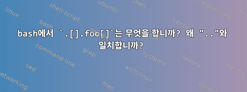 bash에서 `.[].foo[]`는 무엇을 합니까? 왜 ".."와 일치합니까?