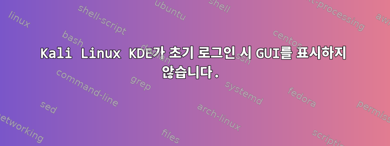 Kali Linux KDE가 초기 로그인 시 GUI를 표시하지 않습니다.