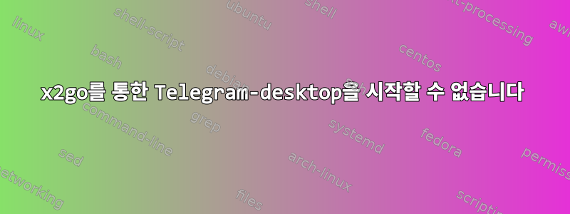 x2go를 통한 Telegram-desktop을 시작할 수 없습니다