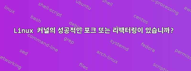 Linux 커널의 성공적인 포크 또는 리팩터링이 있습니까?