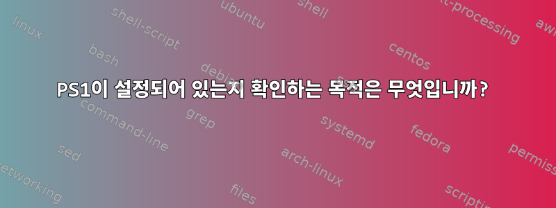 PS1이 설정되어 있는지 확인하는 목적은 무엇입니까?