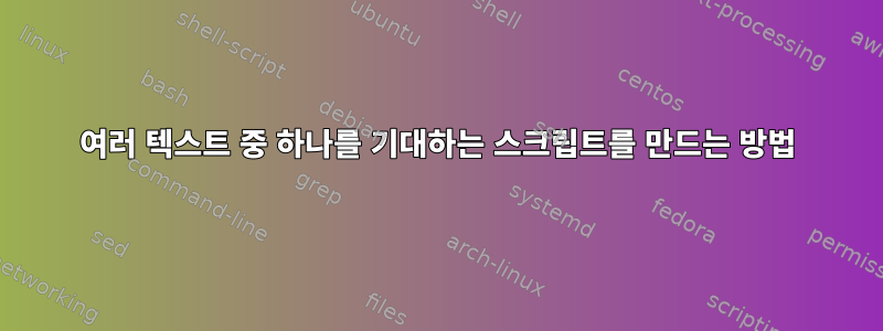 여러 텍스트 중 하나를 기대하는 스크립트를 만드는 방법