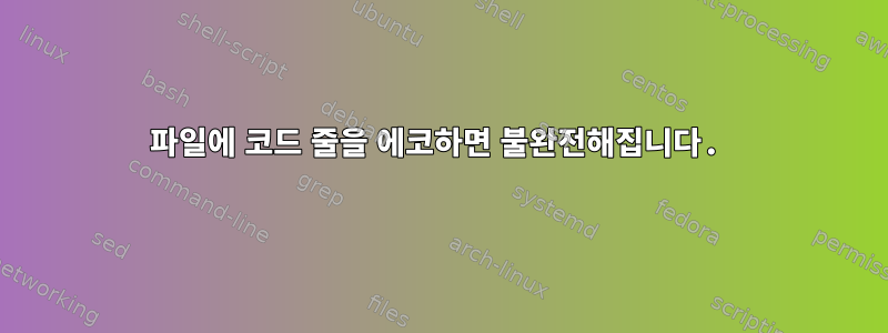 파일에 코드 줄을 에코하면 불완전해집니다.