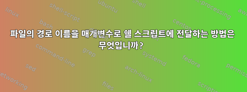 파일의 경로 이름을 매개변수로 쉘 스크립트에 전달하는 방법은 무엇입니까?