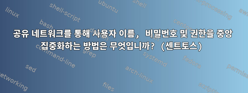 공유 네트워크를 통해 사용자 이름, 비밀번호 및 권한을 중앙 집중화하는 방법은 무엇입니까? (센트토스)