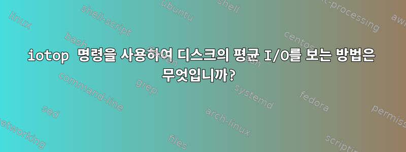 iotop 명령을 사용하여 디스크의 평균 I/O를 보는 방법은 무엇입니까?