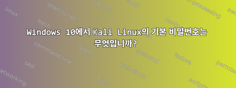 Windows 10에서 Kali Linux의 기본 비밀번호는 무엇입니까?