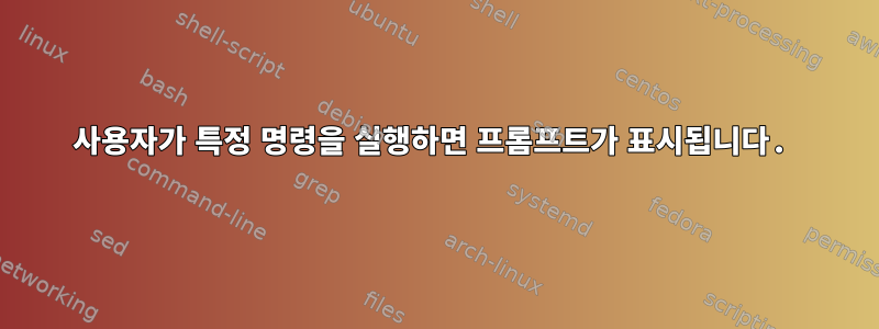 사용자가 특정 명령을 실행하면 프롬프트가 표시됩니다.