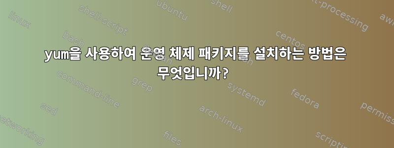 yum을 사용하여 운영 체제 패키지를 설치하는 방법은 무엇입니까?