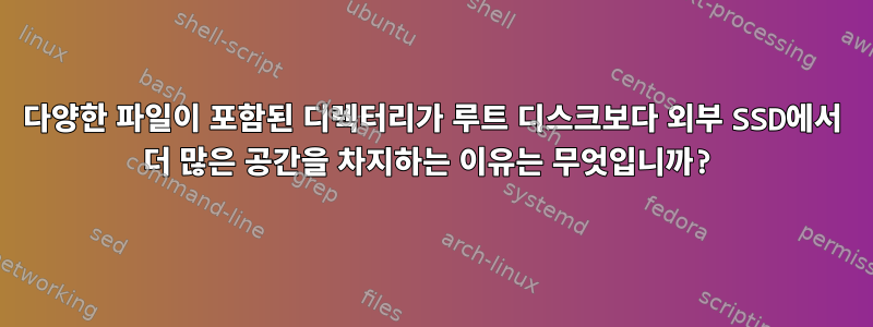 다양한 파일이 포함된 디렉터리가 루트 디스크보다 외부 SSD에서 더 많은 공간을 차지하는 이유는 무엇입니까?