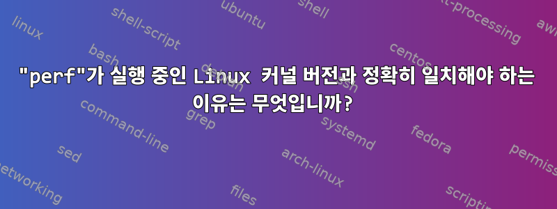 "perf"가 실행 중인 Linux 커널 버전과 정확히 일치해야 하는 이유는 무엇입니까?