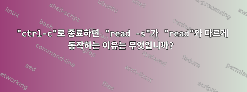 "ctrl-c"로 종료하면 "read -s"가 "read"와 다르게 동작하는 이유는 무엇입니까?