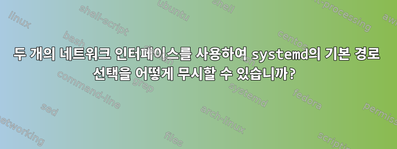 두 개의 네트워크 인터페이스를 사용하여 systemd의 기본 경로 선택을 어떻게 무시할 수 있습니까?