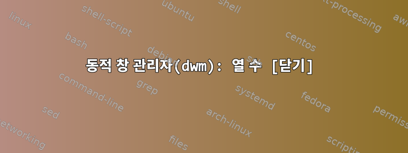 동적 창 관리자(dwm): 열 수 [닫기]