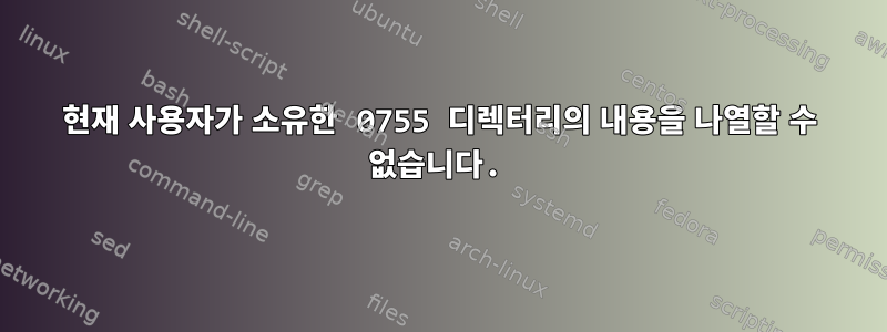 현재 사용자가 소유한 0755 디렉터리의 내용을 나열할 수 없습니다.